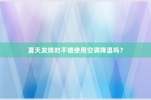 夏天发烧时不错使用空调降温吗？