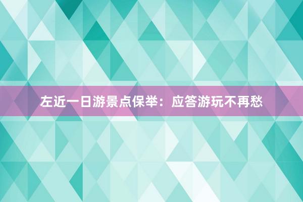 左近一日游景点保举：应答游玩不再愁