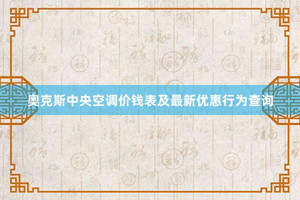 奥克斯中央空调价钱表及最新优惠行为查询